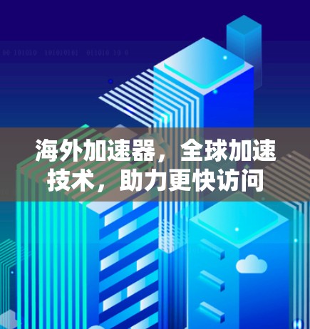 海外加速器,全球加速技术,助力更快访问 海外加速器,全球加速技术,助力更快访问