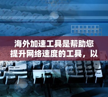 海外加速工具是帮助您提升网络速度的工具,以下是几种常用的海外加速工具推荐,包括它们的功能和适用场景 海外加速工具是帮助您提升网络速度的工具,以下是几种常用的海外加速工具推荐,包括它们的功能和适用场景