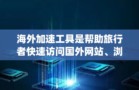 海外加速工具是帮助旅行者快速访问国外网站、浏览器等的工具。以下是一些 commonly used海外加速工具评测和推荐 海外加速工具是帮助旅行者快速访问国外网站、浏览器等的工具。以下是一些 commonly used海外加速工具评测和推荐