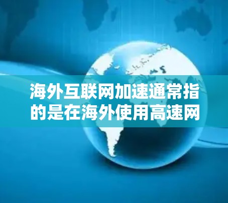 海外互联网加速通常指的是在海外使用高速网络、VPN、云服务或其他技术来提升网络性能,使其在海外使用时更高效、更快速。以下是一些常见的海外互联网加速方法和步骤,供你参考 海外互联网加速通常指的是在海外使用高速网络、VPN、云服务或其他技术来提升网络性能,使其在海外使用时更高效、更快速。以下是一些常见的海外互联网加速方法和步骤,供你参考