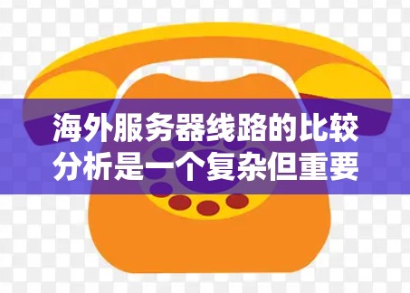 海外服务器线路的比较分析是一个复杂但重要的任务，需要全面考虑多个因素。以下是对不同海外服务器拓扑结构的系统分析