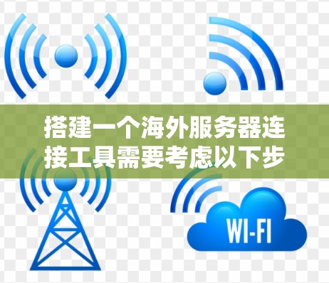 搭建一个海外服务器连接工具需要考虑以下步骤,以确保它能够有效连接目标服务器并提供所需的功能 搭建一个海外服务器连接工具需要考虑以下步骤,以确保它能够有效连接目标服务器并提供所需的功能