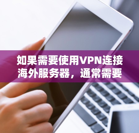 如果需要使用VPN连接海外服务器,通常需要考虑以下几点 如果需要使用VPN连接海外服务器,通常需要考虑以下几点