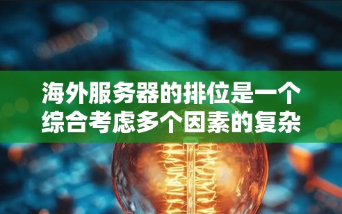海外服务器的排位是一个综合考虑多个因素的复杂过程，包括地理位置、性能、网络稳定性、访问控制和硬件配置等因素。以下是对海外服务器排位的详细分析和优化策略