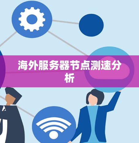海外服务器节点测速分析 海外服务器节点测速分析
