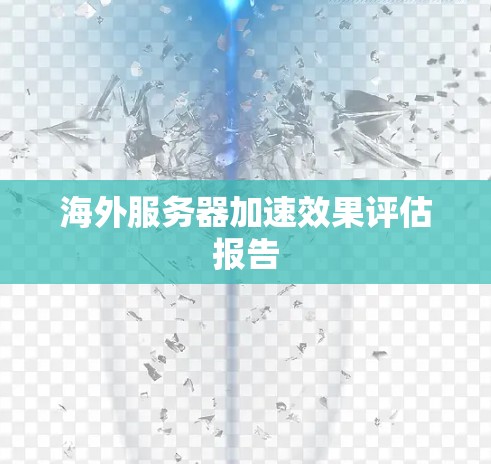 海外服务器加速效果评估报告 海外服务器加速效果评估报告