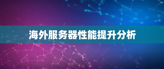 海外服务器性能提升分析 海外服务器性能提升分析