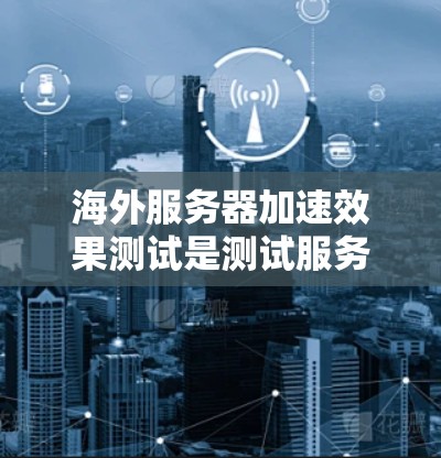 海外服务器加速效果测试是测试服务器在海外环境下的性能表现,通常用于评估服务器在不同网络条件下的响应速度和稳定性。以下是一些常见的测试方法和步骤,帮助您了解海外服务器加速效果 海外服务器加速效果测试是测试服务器在海外环境下的性能表现,通常用于评估服务器在不同网络条件下的响应速度和稳定性。以下是一些常见的测试方法和步骤,帮助您了解海外服务器加速效果