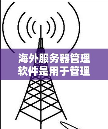海外服务器管理软件是用于管理Web服务器、移动服务器、数据库服务器或云计算服务器的工具,适用于不同国家和地区的服务器环境。以下是该领域的主要软件及其特点 海外服务器管理软件是用于管理Web服务器、移动服务器、数据库服务器或云计算服务器的工具,适用于不同国家和地区的服务器环境。以下是该领域的主要软件及其特点