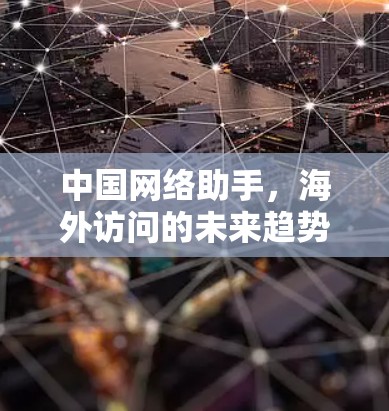 中国网络助手,海外访问的未来趋势 中国网络助手,海外访问的未来趋势