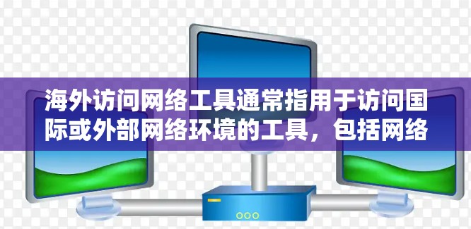 海外访问网络工具通常指用于访问国际或外部网络环境的工具，包括网络服务器、互联网资源、网络设备等。以下是一些常见的海外访问网络工具及其用途