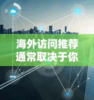 海外访问推荐通常取决于你的背景、研究方向以及目标国家和地区。以下是一些通用的海外访问推荐方向和建议，供你参考