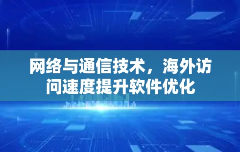 网络与通信技术，海外访问速度提升软件优化