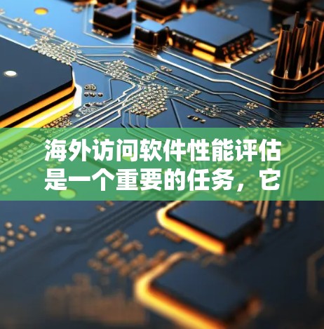 海外访问软件性能评估是一个重要的任务,它涉及到软件在不同网络环境下的稳定性和响应速度。以下是一个结构化的回答,涵盖评估的关键步骤和方法 海外访问软件性能评估是一个重要的任务,它涉及到软件在不同网络环境下的稳定性和响应速度。以下是一个结构化的回答,涵盖评估的关键步骤和方法