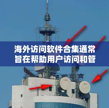 海外访问软件合集通常旨在帮助用户访问和管理从国外网站访问的数据。以下是一些常见的海外访问软件和工具,供您参考 海外访问软件合集通常旨在帮助用户访问和管理从国外网站访问的数据。以下是一些常见的海外访问软件和工具,供您参考