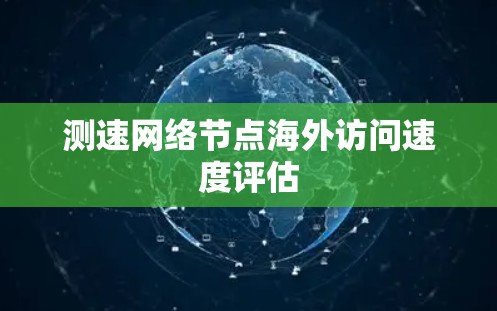 测速网络节点海外访问速度评估 测速网络节点海外访问速度评估