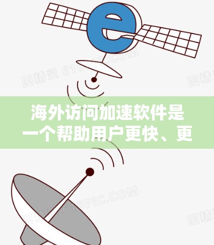 海外访问加速软件是一个帮助用户更快、更流畅地访问国际互联网的工具。以下是一些常用的海外访问加速软件推荐，供您参考