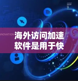 海外访问加速软件是用于快速访问其他国家网站或远程访问的软件。以下是这些软件的分类及其关键特点