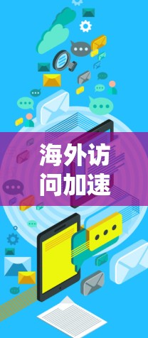 海外访问加速器,提升中国用户海外访问效率 海外访问加速器,提升中国用户海外访问效率