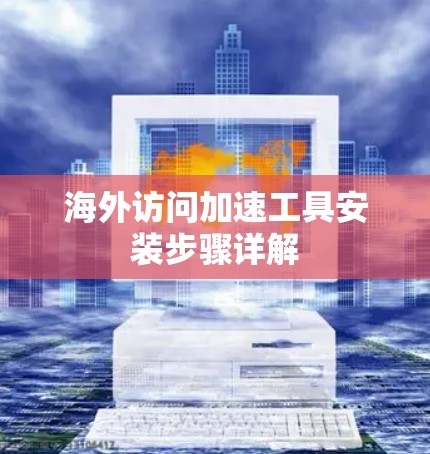海外访问加速工具安装步骤详解 海外访问加速工具安装步骤详解