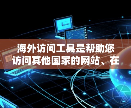 海外访问工具是帮助您访问其他国家的网站、在线资源或设备的工具。以下是一些常见的海外访问工具及其用途和获取方式 海外访问工具是帮助您访问其他国家的网站、在线资源或设备的工具。以下是一些常见的海外访问工具及其用途和获取方式
