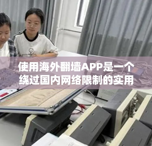 使用海外翻墙APP是一个绕过国内网络限制的实用工具,能够方便访问更远地区的网站。以下是一步步的指南 使用海外翻墙APP是一个绕过国内网络限制的实用工具,能够方便访问更远地区的网站。以下是一步步的指南