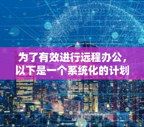 为了有效进行远程办公,以下是一个系统化的计划,涵盖会议设置、记录管理、协作工具使用以及沟通技巧的步骤 为了有效进行远程办公,以下是一个系统化的计划,涵盖会议设置、记录管理、协作工具使用以及沟通技巧的步骤