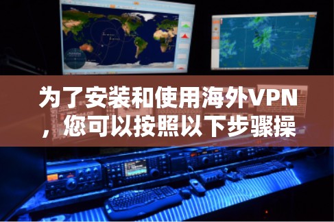 为了安装和使用海外VPN,您可以按照以下步骤操作 为了安装和使用海外VPN,您可以按照以下步骤操作