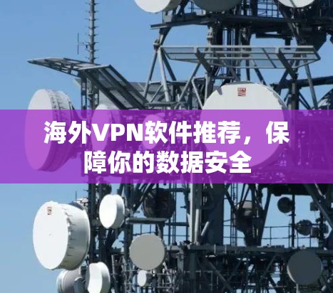 海外VPN软件推荐,保障你的数据安全 海外VPN软件推荐,保障你的数据安全