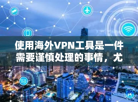 使用海外VPN工具是一件需要谨慎处理的事情，尤其是涉及到安全性和隐私的问题。以下是一些关于如何合法、安全使用海外VPN工具的建议