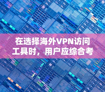 在选择海外VPN访问工具时,用户应综合考虑多个因素,包括需求、预算、设备需求、语言支持和功能需求。以下是一个结构清晰的总结和建议 在选择海外VPN访问工具时,用户应综合考虑多个因素,包括需求、预算、设备需求、语言支持和功能需求。以下是一个结构清晰的总结和建议