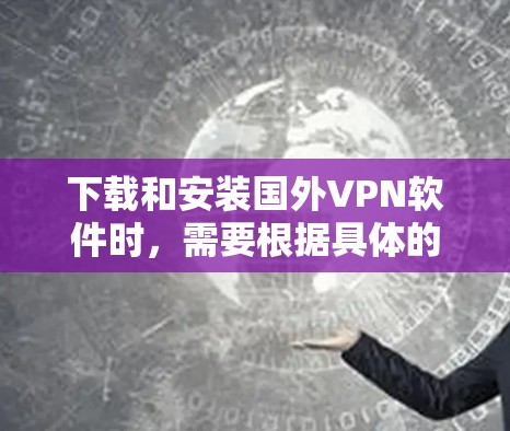下载和安装国外VPN软件时，需要根据具体的使用环境和许可条件来选择和使用。以下是一些常见的注意事项和建议