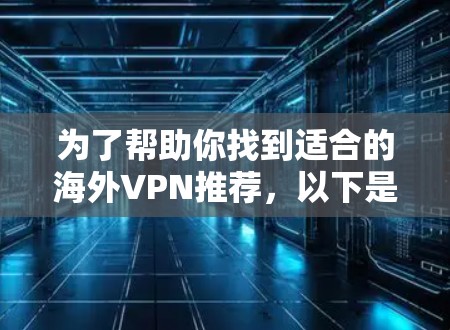 为了帮助你找到适合的海外VPN推荐，以下是详细的比较和推荐