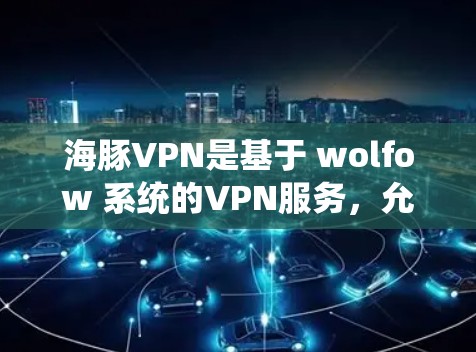 海豚VPN是基于 wolfow 系统的VPN服务,允许用户在手机上进行VPN访问。为了在手机上设置海豚VPN,您可以按照以下步骤进行操作 海豚VPN是基于 wolfow 系统的VPN服务,允许用户在手机上进行VPN访问。为了在手机上设置海豚VPN,您可以按照以下步骤进行操作