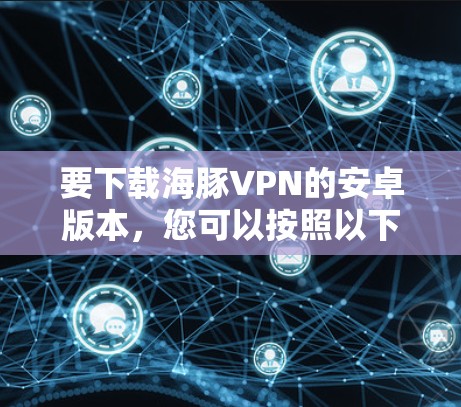 要下载海豚VPN的安卓版本，您可以按照以下步骤操作