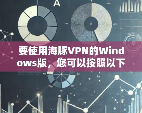 要使用海豚VPN的Windows版,您可以按照以下步骤操作 要使用海豚VPN的Windows版,您可以按照以下步骤操作