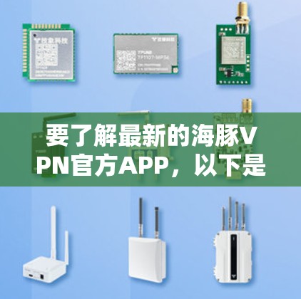 要了解最新的海豚VPN官方APP,以下是一些步骤和信息 要了解最新的海豚VPN官方APP,以下是一些步骤和信息