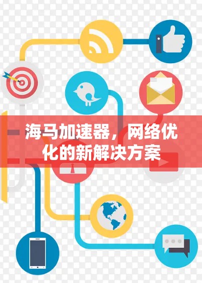 海马加速器,网络优化的新解决方案 海马加速器,网络优化的新解决方案