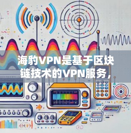 海豹VPN是基于区块链技术的VPN服务，通过追踪数据流量来确保数据隐私。测试其节点的测速信息有助于评估其网络性能和安全性。以下是详细的步骤和结果