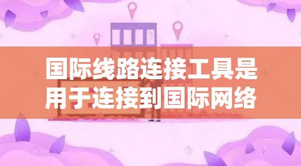 国际线路连接工具是用于连接到国际网络和用户本地计算机的设备,确保数据传输的可靠和安全性。以下是对这些设备的详细总结 国际线路连接工具是用于连接到国际网络和用户本地计算机的设备,确保数据传输的可靠和安全性。以下是对这些设备的详细总结