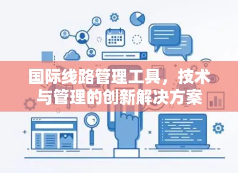 国际线路管理工具，技术与管理的创新解决方案