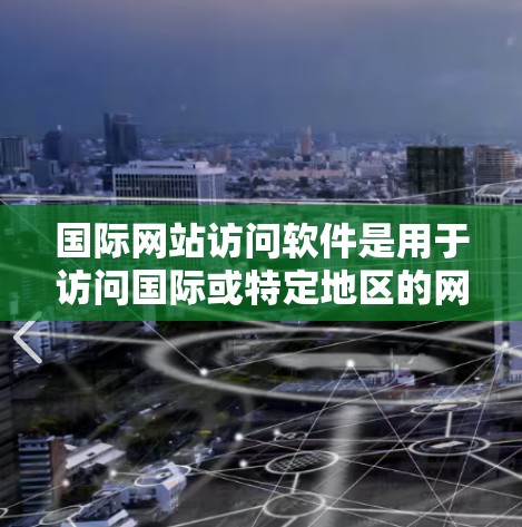 国际网站访问软件是用于访问国际或特定地区的网站的一种方法。以下是对国际网站访问软件的详细总结 国际网站访问软件是用于访问国际或特定地区的网站的一种方法。以下是对国际网站访问软件的详细总结