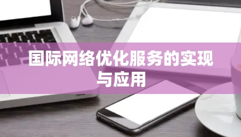 国际网络优化服务的实现与应用 国际网络优化服务的实现与应用