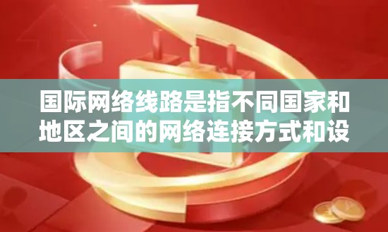 国际网络线路是指不同国家和地区之间的网络连接方式和设备。国际网络线路的连接涉及多个因素,包括地理位置、传输带宽、设备类型、网络协议、加密技术、网络架构等。以下是一些关于国际网络线路的详细信息 国际网络线路是指不同国家和地区之间的网络连接方式和设备。国际网络线路的连接涉及多个因素,包括地理位置、传输带宽、设备类型、网络协议、加密技术、网络架构等。以下是一些关于国际网络线路的详细信息