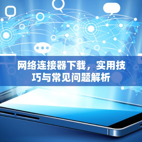 网络连接器下载,实用技巧与常见问题解析 网络连接器下载,实用技巧与常见问题解析