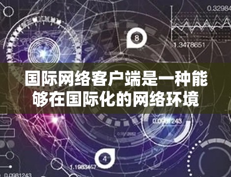 国际网络客户端是一种能够在国际化的网络环境中运行的应用程序,能够适应不同国家或地区的网络架构和设备,提供跨平台的网络服务 国际网络客户端是一种能够在国际化的网络环境中运行的应用程序,能够适应不同国家或地区的网络架构和设备,提供跨平台的网络服务