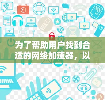 为了帮助用户找到合适的网络加速器,以下是一个推荐列表,涵盖了国内常用的杀毒推荐的杀毒推荐的,以及国外的几个知名的加速器,每个推荐都详细说明了主要功能 为了帮助用户找到合适的网络加速器,以下是一个推荐列表,涵盖了国内常用的杀毒推荐的杀毒推荐的,以及国外的几个知名的加速器,每个推荐都详细说明了主要功能