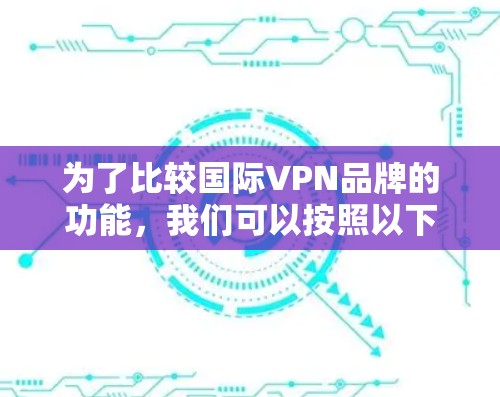 为了比较国际VPN品牌的功能，我们可以按照以下步骤进行分析