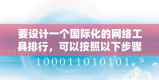 要设计一个国际化的网络工具排行,可以按照以下步骤进行 要设计一个国际化的网络工具排行,可以按照以下步骤进行