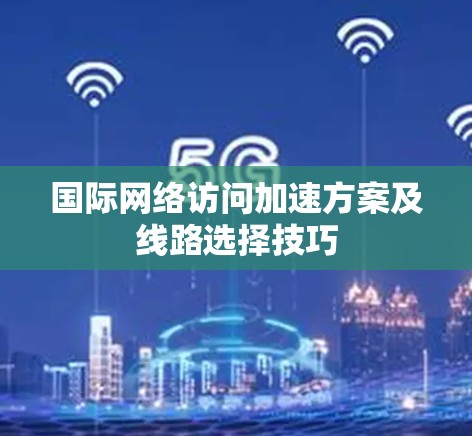 国际网络访问加速方案及线路选择技巧